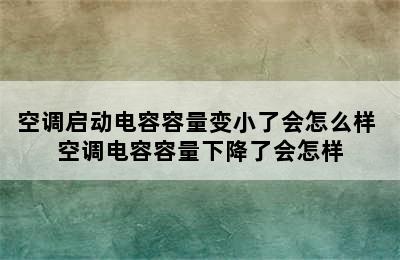 空调启动电容容量变小了会怎么样 空调电容容量下降了会怎样